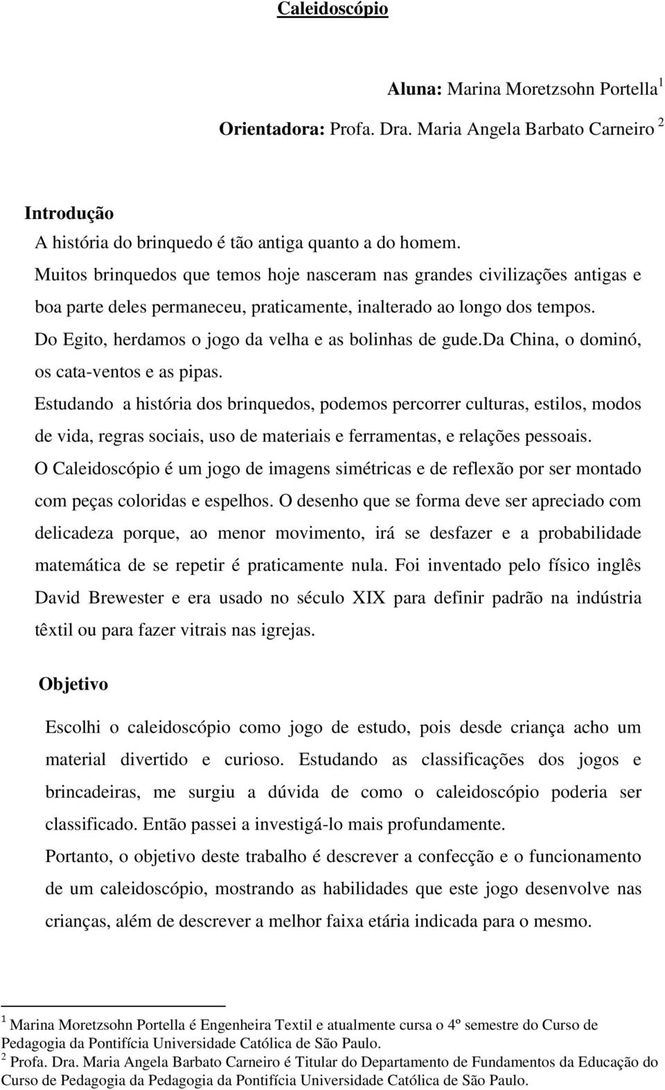 Do Egito, herdamos o jogo da velha e as bolinhas de gude.da China, o dominó, os cata-ventos e as pipas.