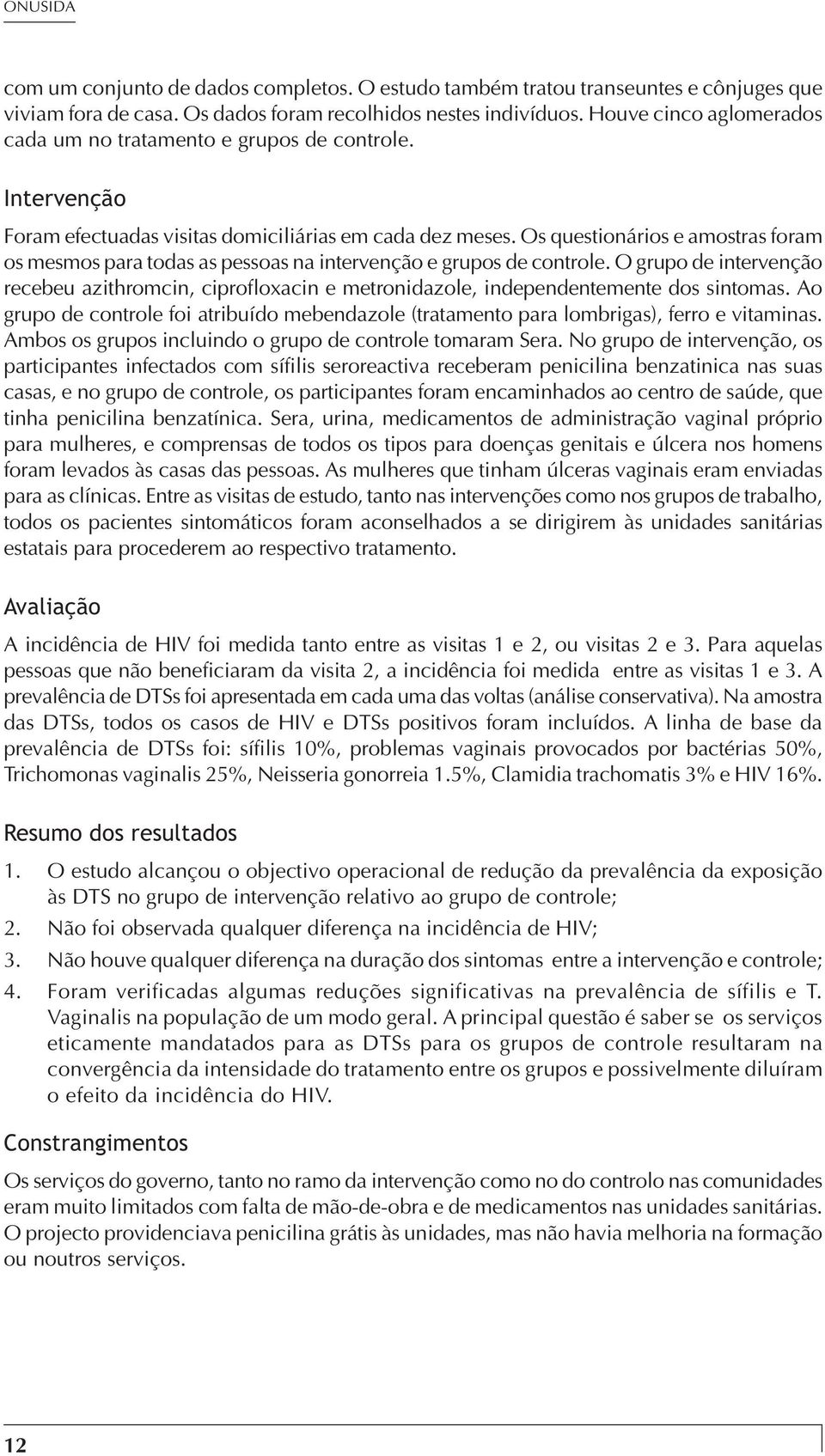 Os questionários e amostras foram os mesmos para todas as pessoas na intervenção e grupos de controle.