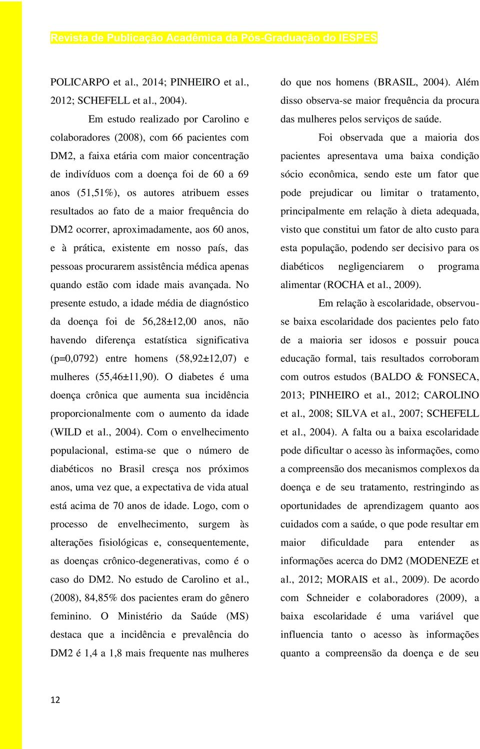 esses resultados ao fato de a maior frequência do DM2 ocorrer, aproximadamente, aos 60 anos, e à prática, existente em nosso país, das pessoas procurarem assistência médica apenas quando estão com