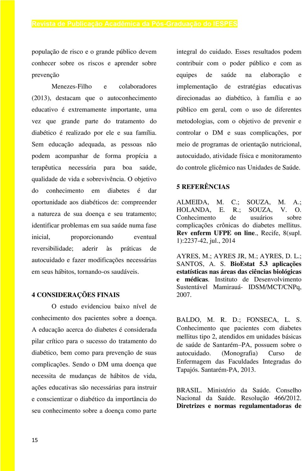 Sem educação adequada, as pessoas não podem acompanhar de forma propícia a terapêutica necessária para boa saúde, qualidade de vida e sobrevivência.