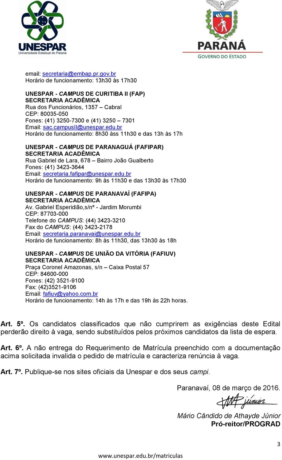 edu.br Horário de funcionamento: 8h30 àss 11h30 e das 13h às 17h UNESPAR - CAMPUS DE PARANAGUÁ (FAFIPAR) Rua Gabriel de Lara, 678 Bairro João Gualberto Fones: (41) 3423-3644 Email: secretaria.