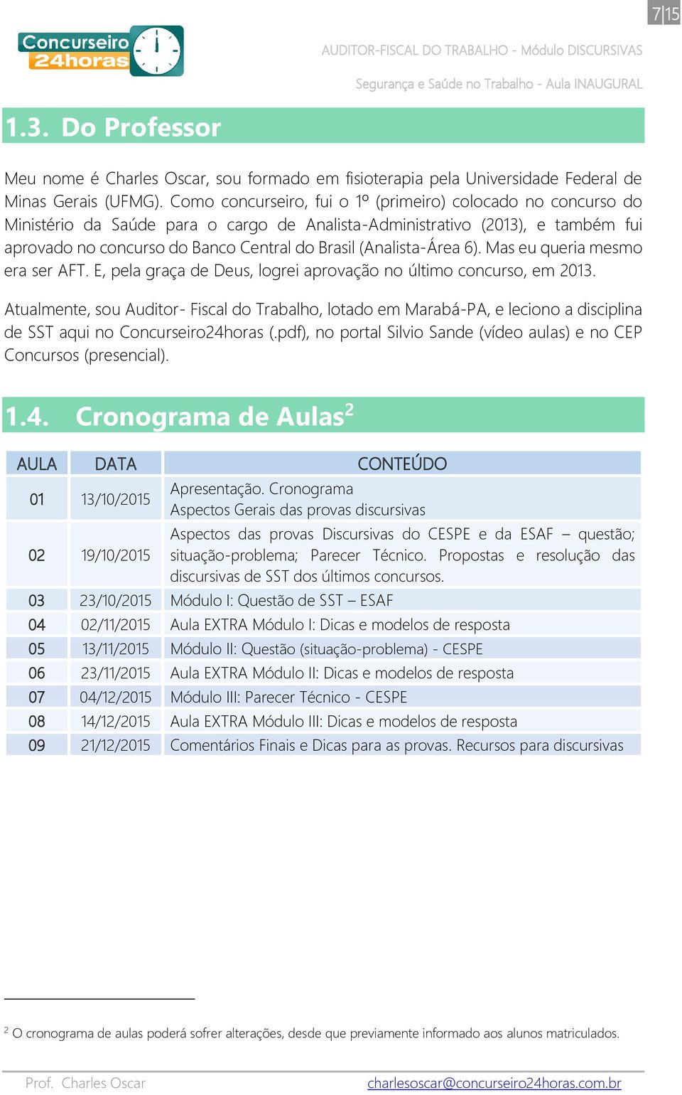 (Analista-Área 6). Mas eu queria mesmo era ser AFT. E, pela graça de Deus, logrei aprovação no último concurso, em 2013.