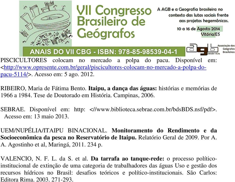 com.br/bdsbds.nsf/pdf>. Acesso em: 13 maio 2013. UEM/NUPÉLIA/ITAIPU BINACIONAL. Monitoramento do Rendimento e da Socioeconômica da pesca no Reservatório de Itaipu. Relatório Geral de 2009. Por A. A. Agostinho et al, Maringá, 2011.