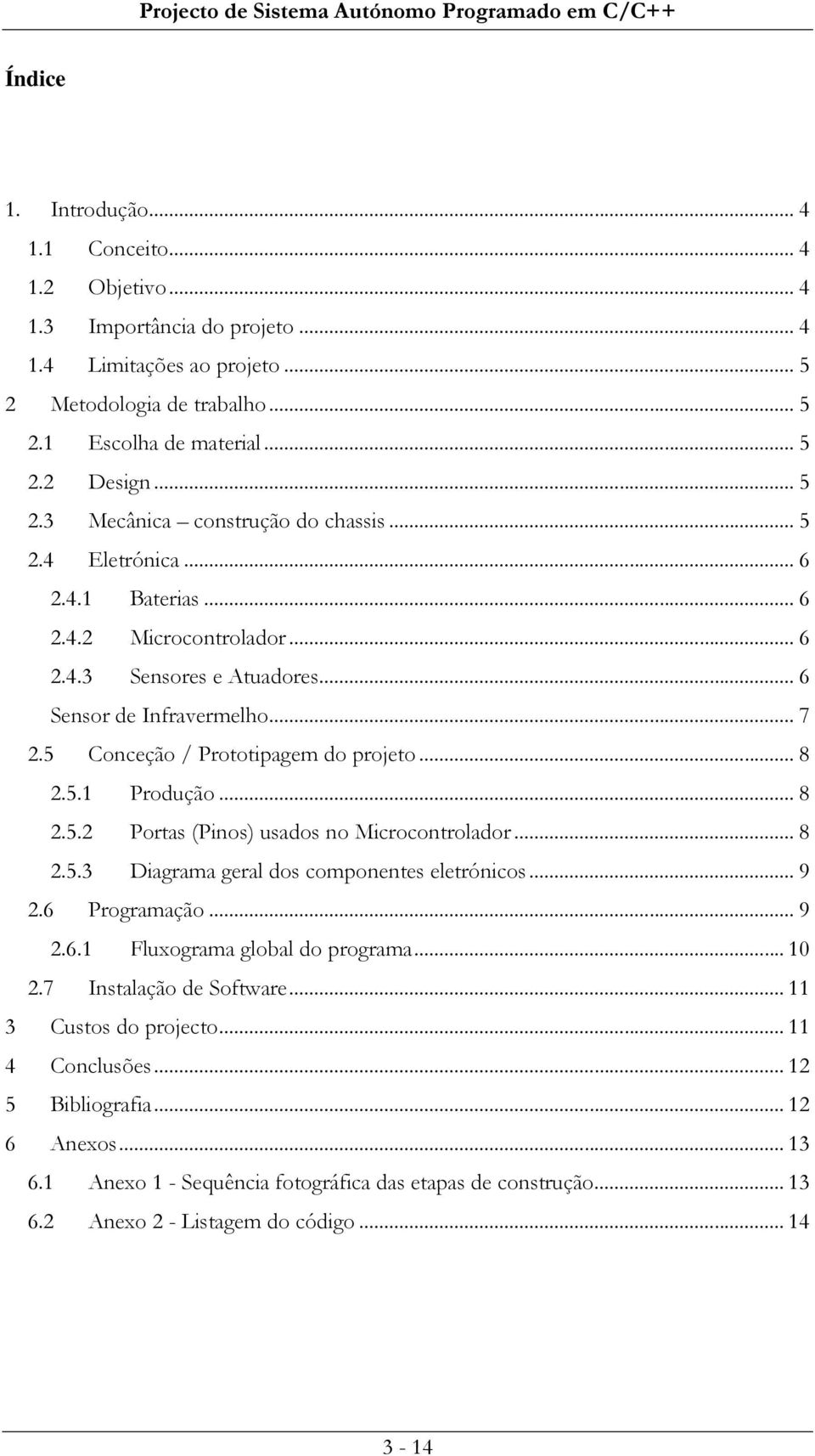 5 Conceção / Prototipagem do projeto... 8 2.5.1 Produção... 8 2.5.2 Portas (Pinos) usados no Microcontrolador... 8 2.5.3 Diagrama geral dos componentes eletrónicos... 9 2.6 