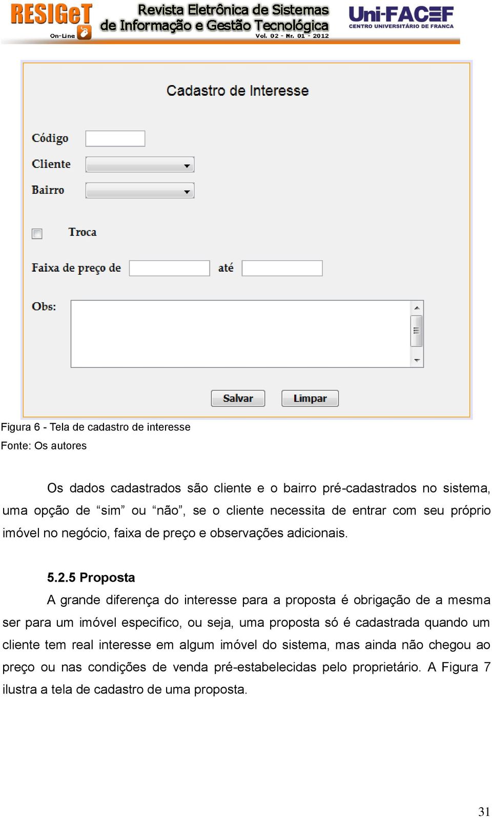 5 Proposta A grande diferença do interesse para a proposta é obrigação de a mesma ser para um imóvel especifico, ou seja, uma proposta só é cadastrada quando