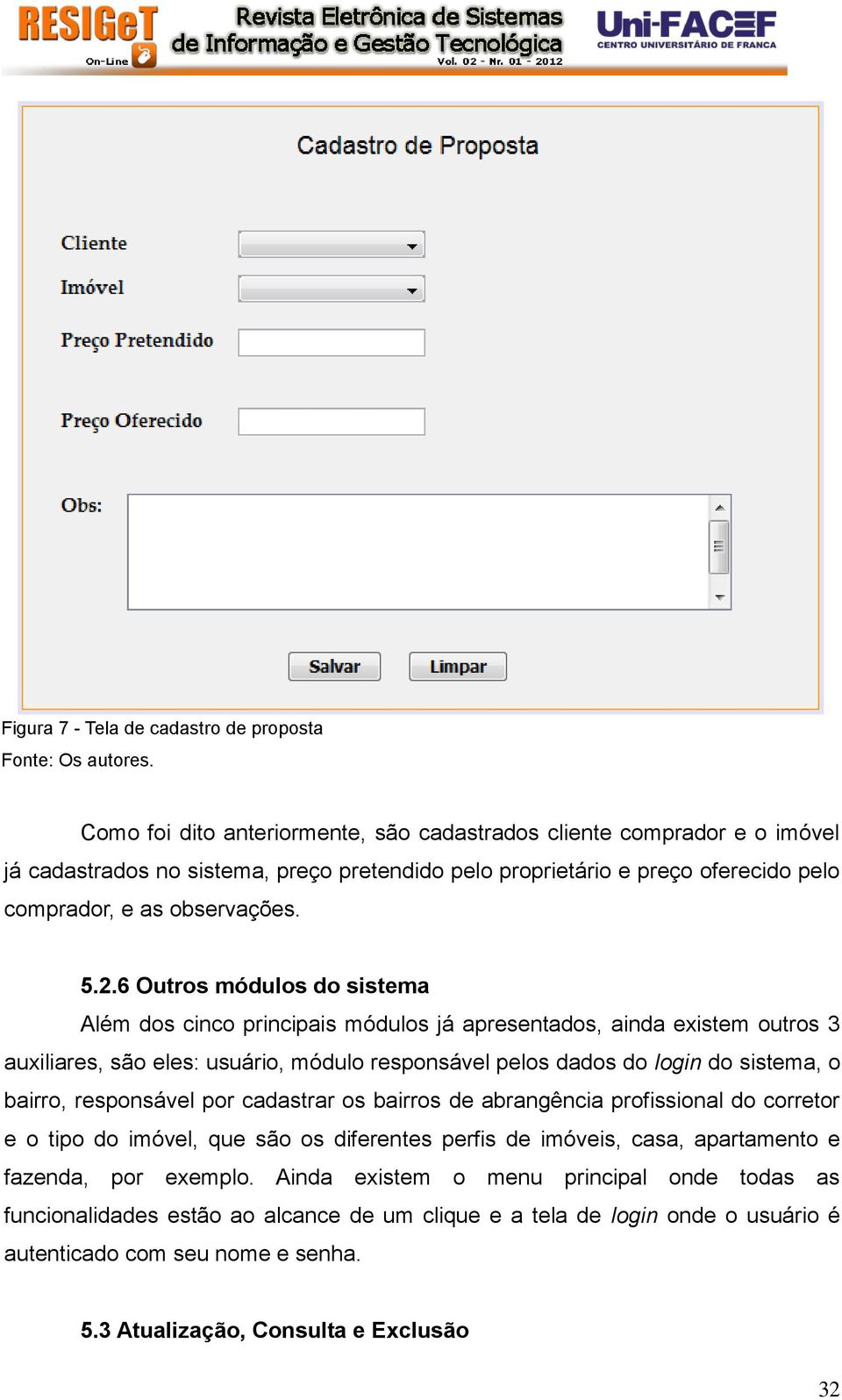 6 Outros módulos do sistema Além dos cinco principais módulos já apresentados, ainda existem outros 3 auxiliares, são eles: usuário, módulo responsável pelos dados do login do sistema, o bairro,