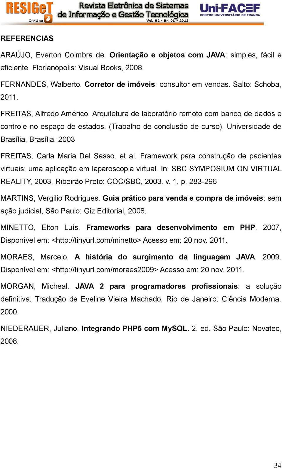 Universidade de Brasília, Brasília. 2003 FREITAS, Carla Maria Del Sasso. et al. Framework para construção de pacientes virtuais: uma aplicação em laparoscopia virtual.