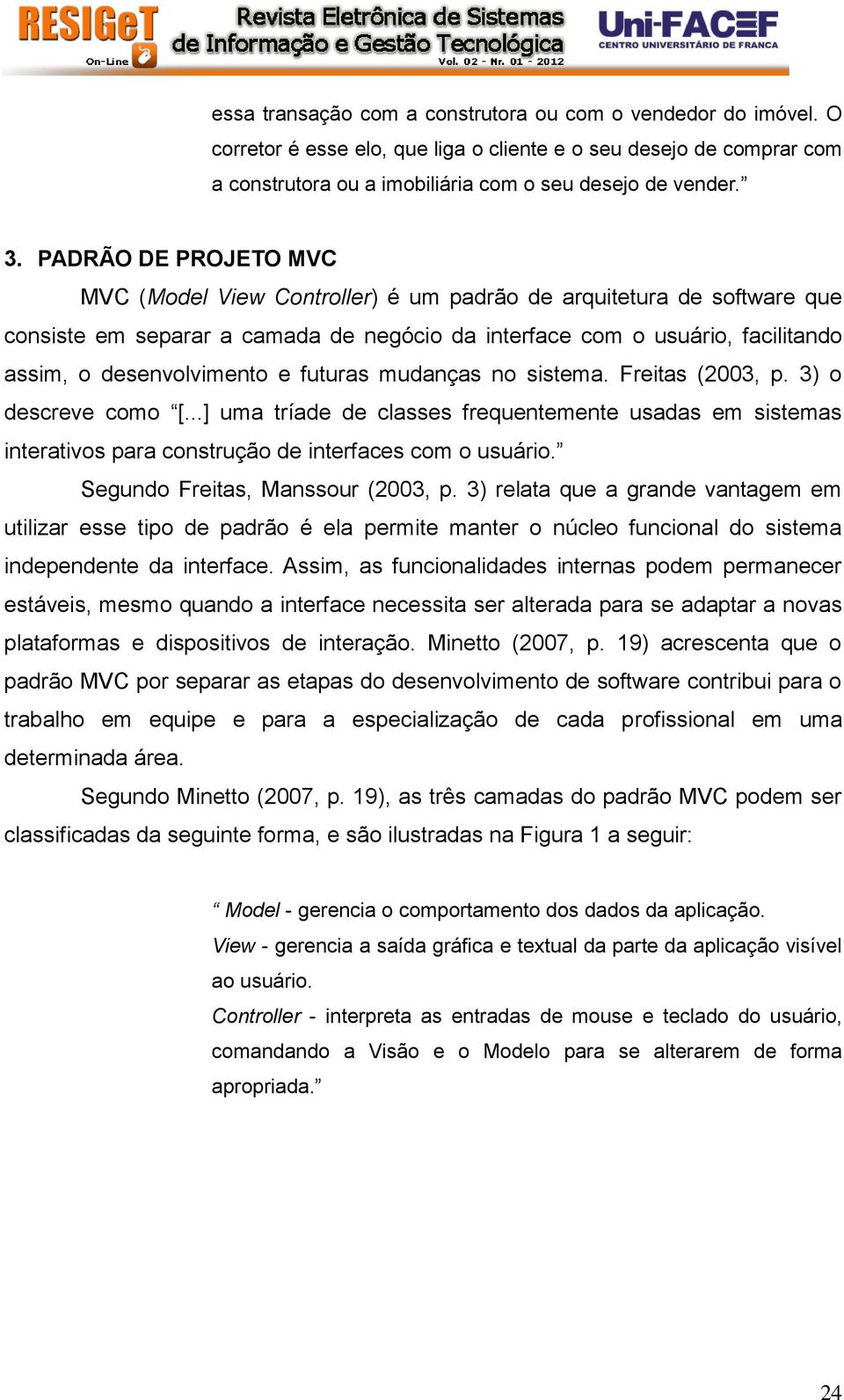 futuras mudanças no sistema. Freitas (2003, p. 3) o descreve como [...] uma tríade de classes frequentemente usadas em sistemas interativos para construção de interfaces com o usuário.