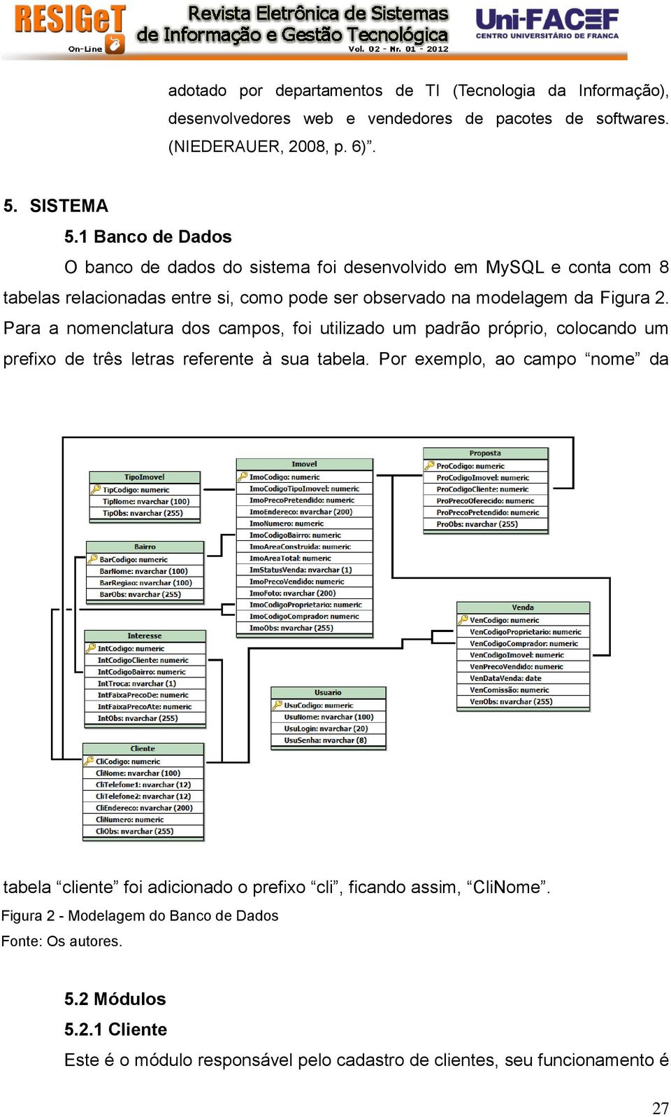 Para a nomenclatura dos campos, foi utilizado um padrão próprio, colocando um prefixo de três letras referente à sua tabela.