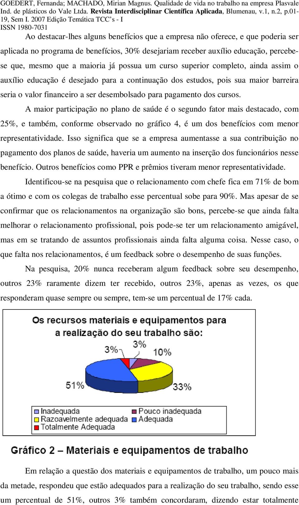 cursos. A maior participação no plano de saúde é o segundo fator mais destacado, com 25%, e também, conforme observado no gráfico 4, é um dos benefícios com menor representatividade.