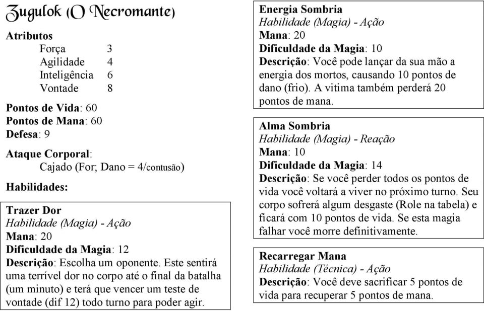 Este sentirá uma terrível dor no corpo até o final da batalha (um minuto) e terá que vencer um teste de vontade (dif 12) todo turno para poder agir.