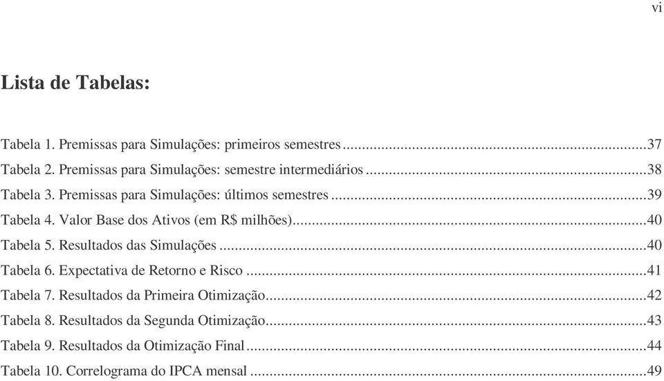 Valo Base dos tivos (em R$ milhões)...40 Tabela 5. Resultados das Simulações...40 Tabela 6. Expectativa de Retono e Risco.