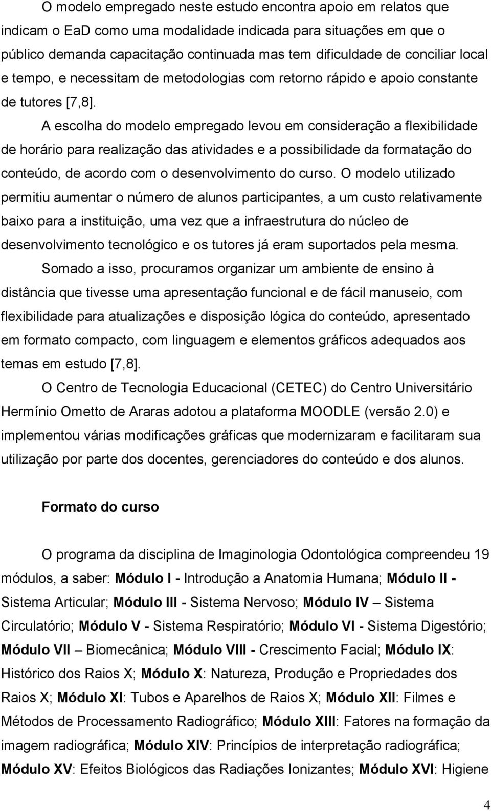 A escolha do modelo empregado levou em consideração a flexibilidade de horário para realização das atividades e a possibilidade da formatação do conteúdo, de acordo com o desenvolvimento do curso.