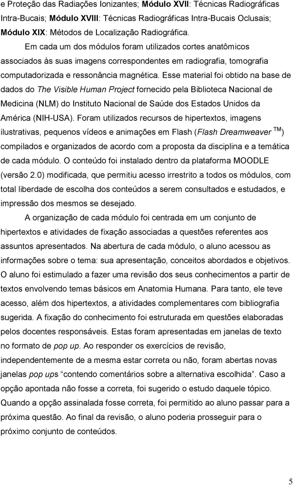 Esse material foi obtido na base de dados do The Visible Human Project fornecido pela Biblioteca Nacional de Medicina (NLM) do Instituto Nacional de Saúde dos Estados Unidos da América (NIH-USA).