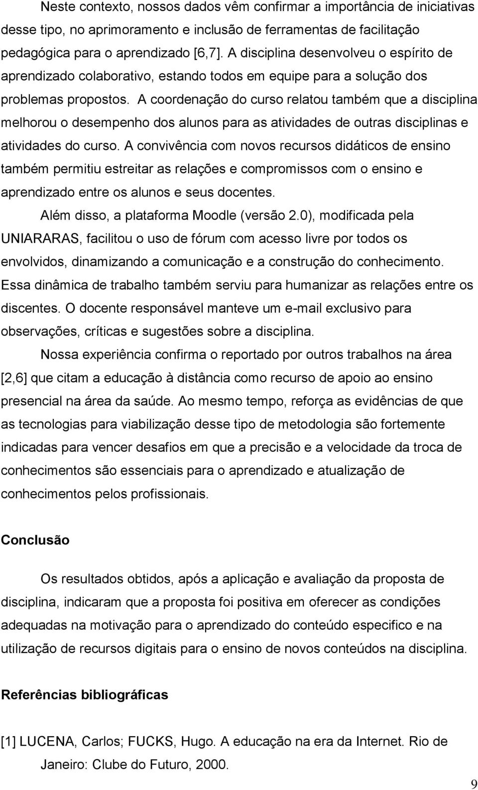 A coordenação do curso relatou também que a disciplina melhorou o desempenho dos alunos para as atividades de outras disciplinas e atividades do curso.