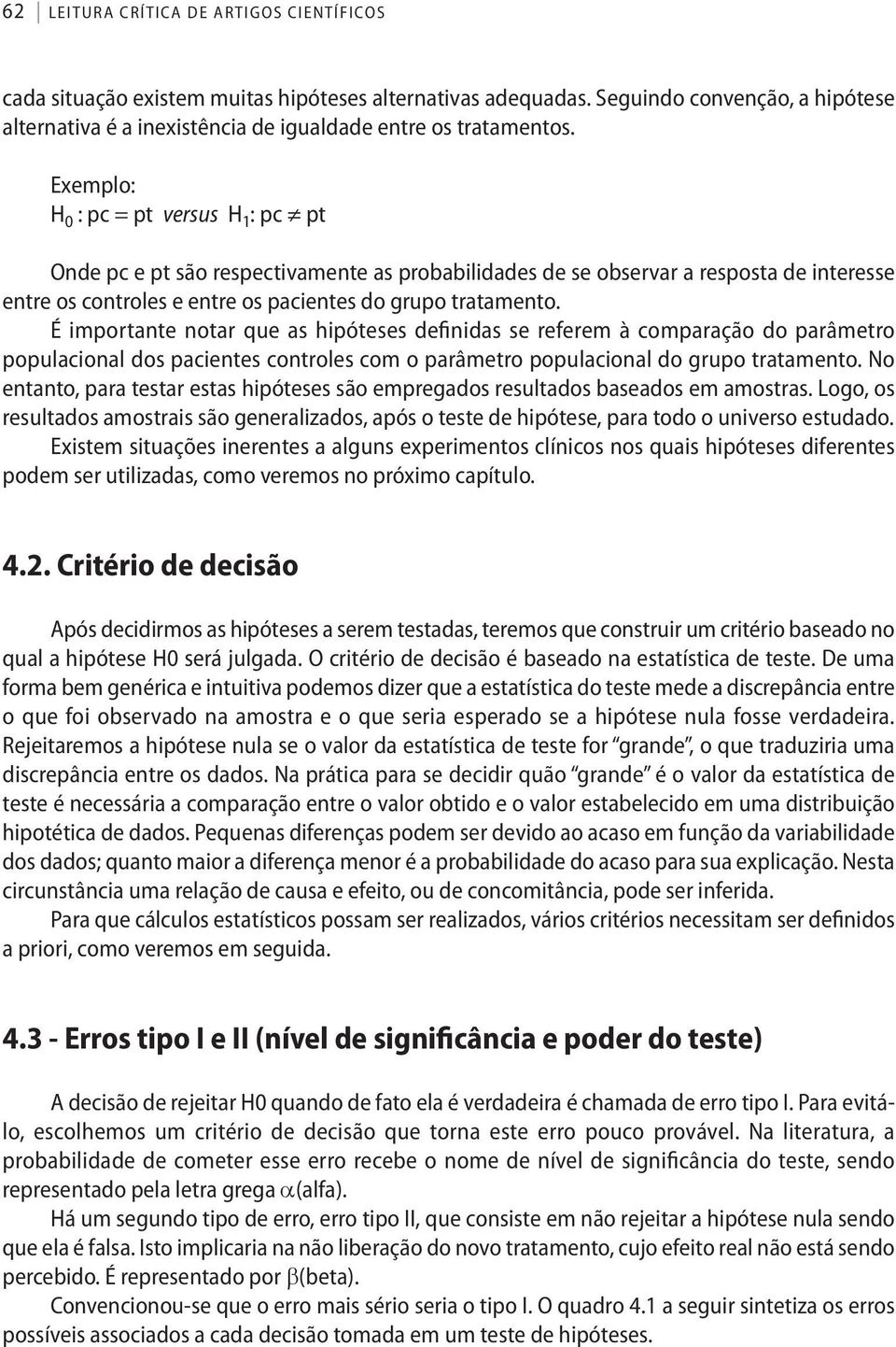 Exemplo: H : pc = pt versus H 1 : pc pt Onde pc e pt são respectivamente as probabilidades de se observar a resposta de interesse entre os controles e entre os pacientes do grupo tratamento.