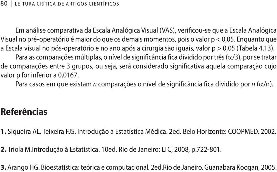 Para as comparações múltiplas, o nível de significância fica dividido por três (a/3), por se tratar de comparações entre 3 grupos, ou seja, será considerado significativa aquela comparação cujo valor