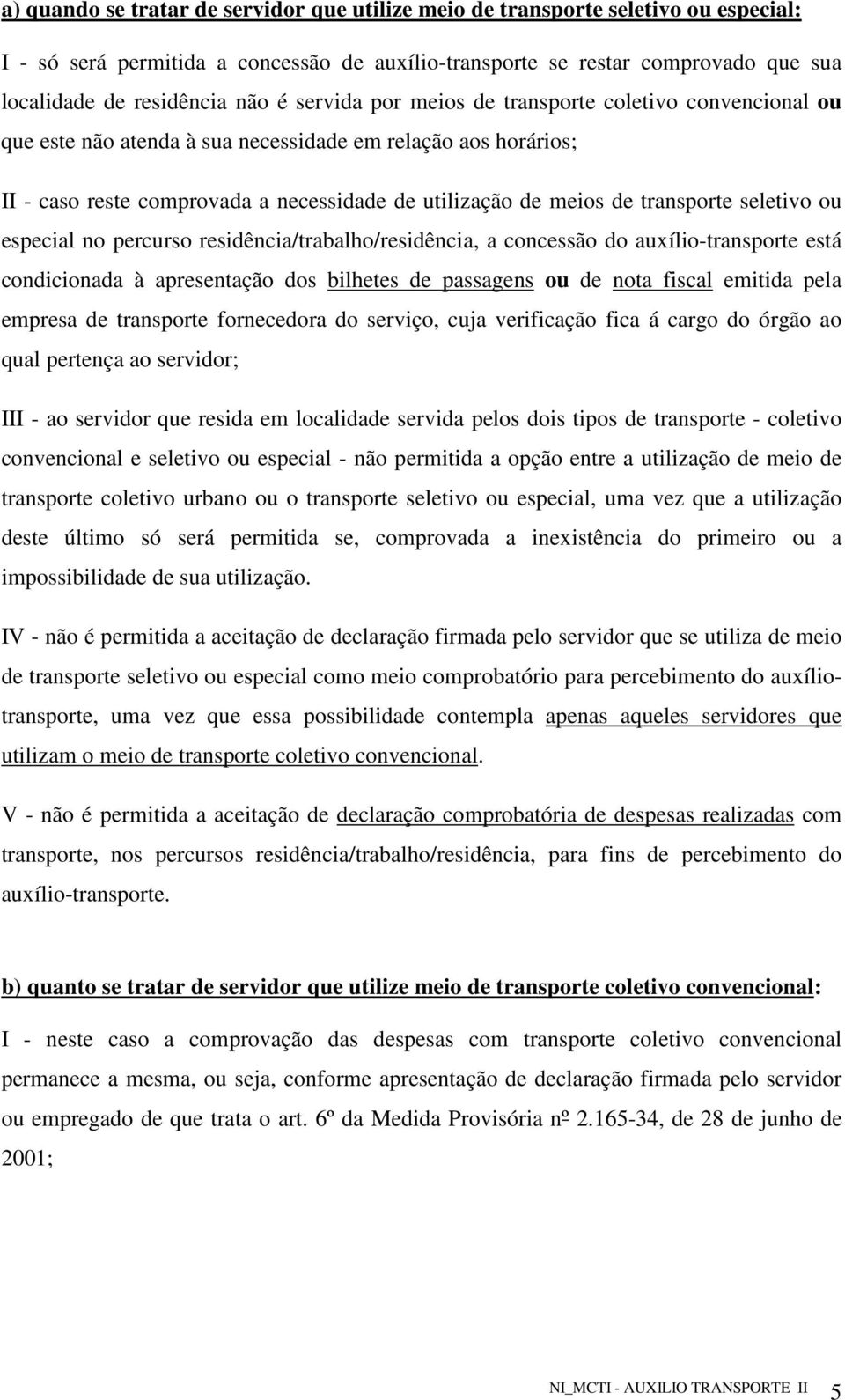 seletivo ou especial no percurso residência/trabalho/residência, a concessão do auxílio-transporte está condicionada à apresentação dos bilhetes de passagens ou de nota fiscal emitida pela empresa de