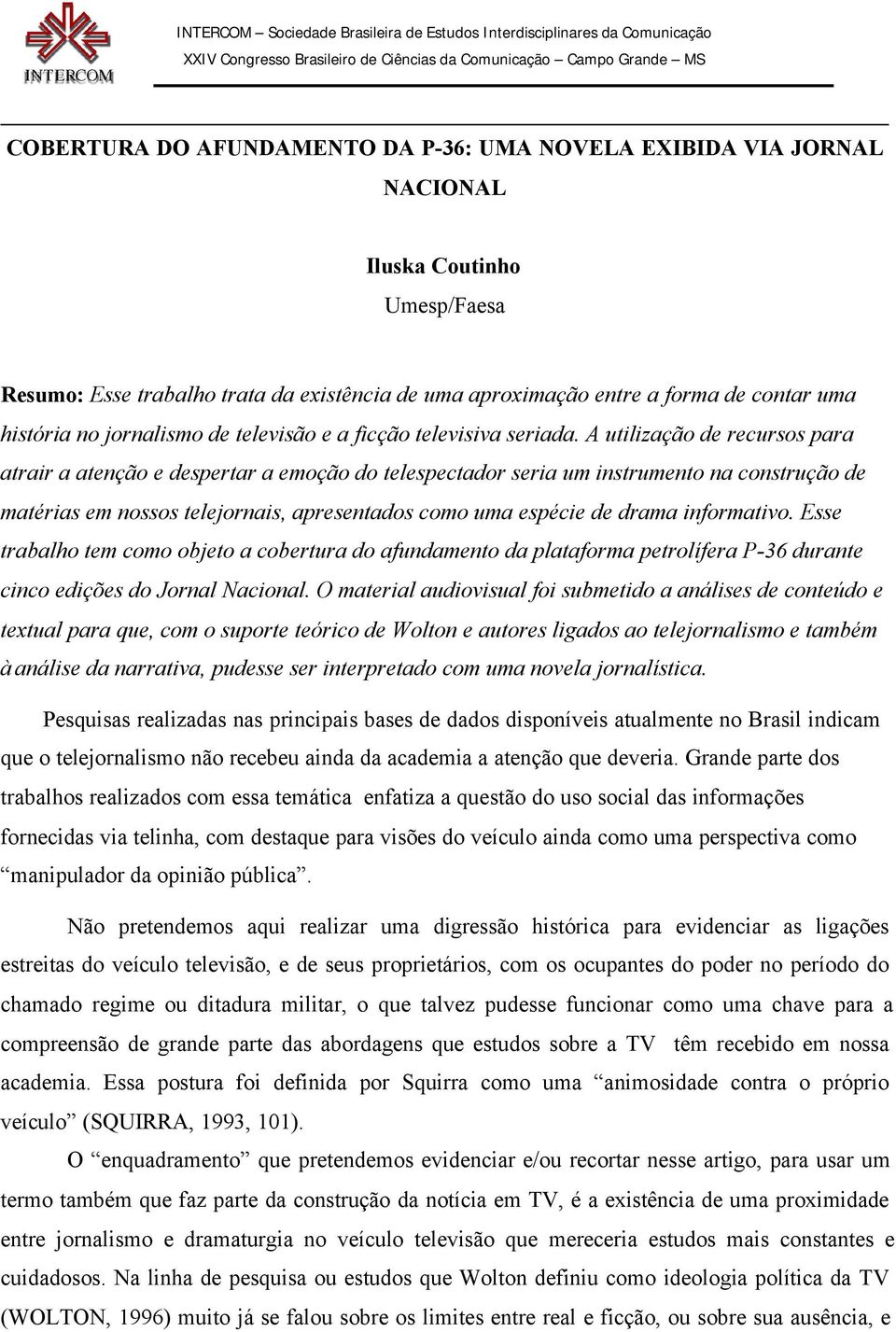 A utilização de recursos para atrair a atenção e despertar a emoção do telespectador seria um instrumento na construção de matérias em nossos telejornais, apresentados como uma espécie de drama