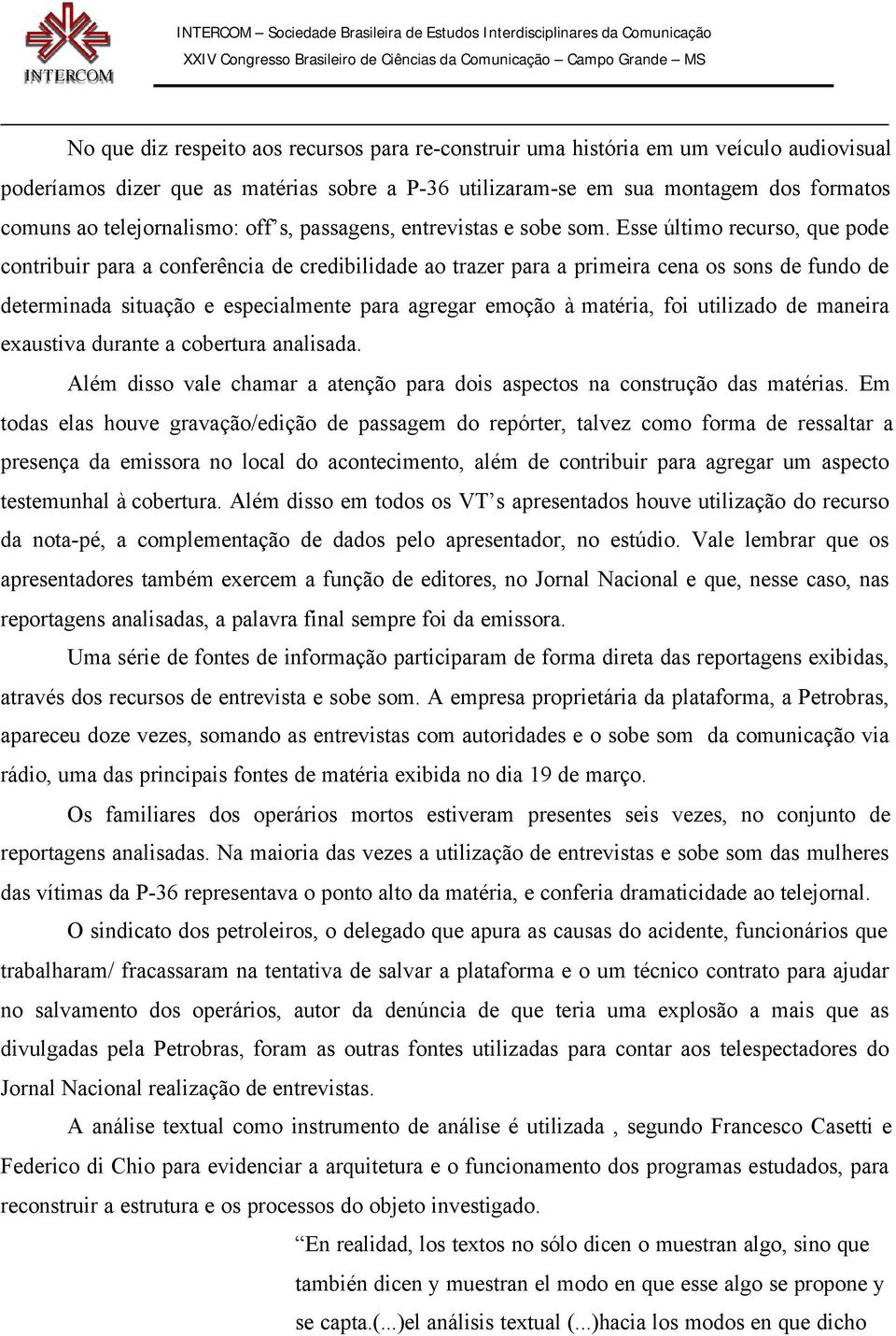 Esse último recurso, que pode contribuir para a conferência de credibilidade ao trazer para a primeira cena os sons de fundo de determinada situação e especialmente para agregar emoção à matéria, foi