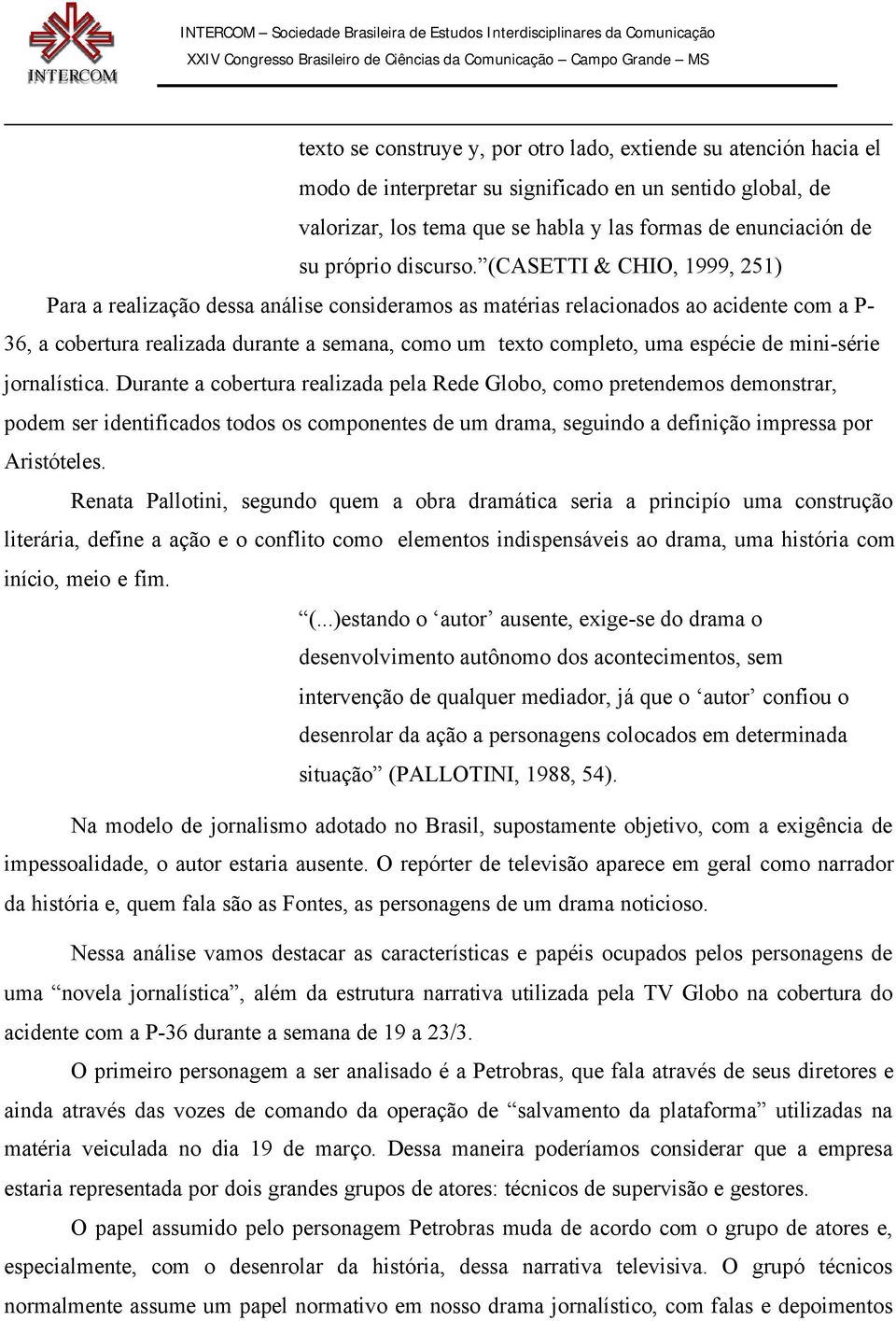 (CASETTI & CHIO, 1999, 251) Para a realização dessa análise consideramos as matérias relacionados ao acidente com a P- 36, a cobertura realizada durante a semana, como um texto completo, uma espécie