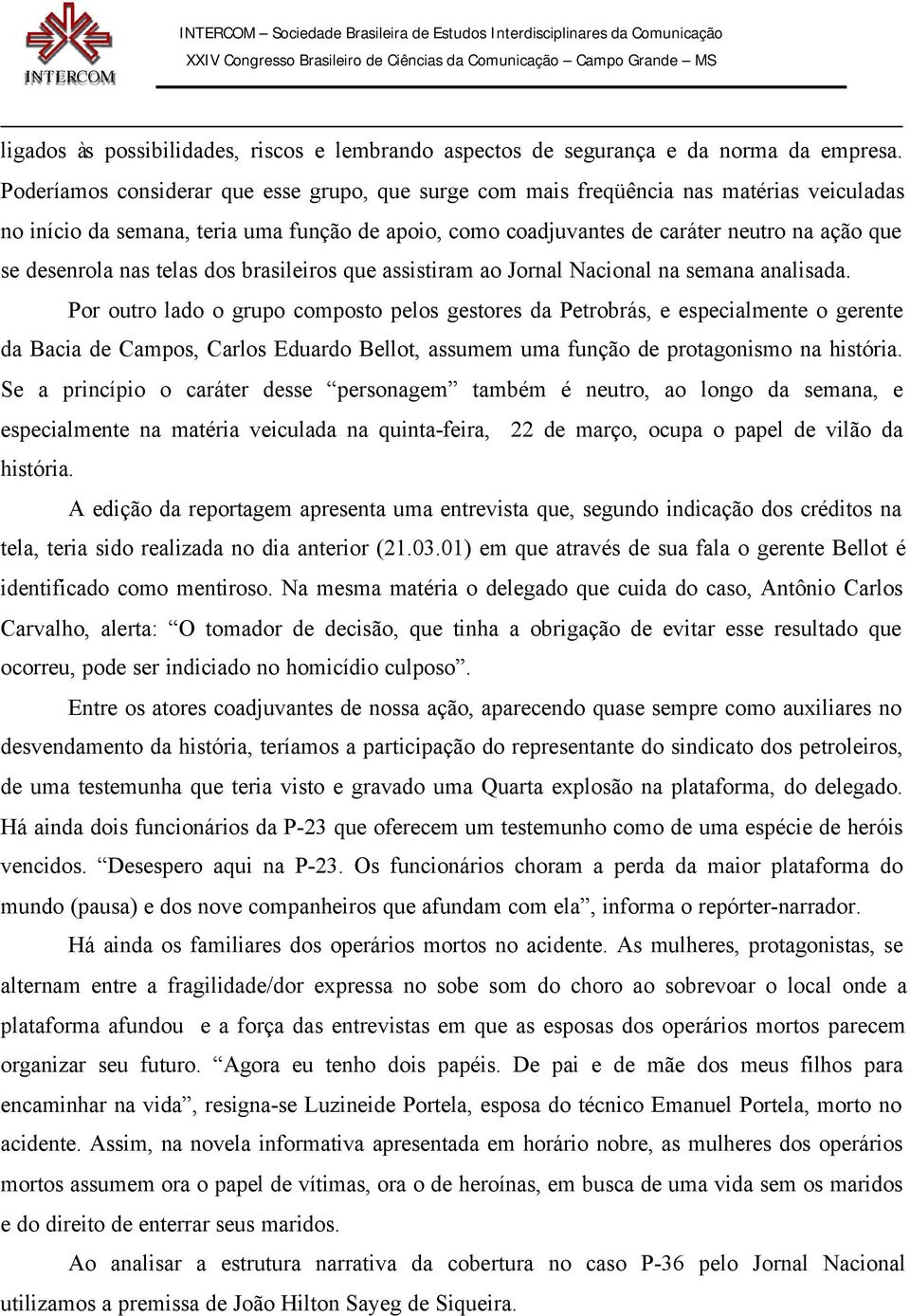 desenrola nas telas dos brasileiros que assistiram ao Jornal Nacional na semana analisada.