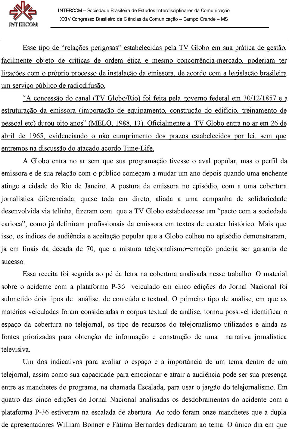 A concessão do canal (TV Globo/Rio) foi feita pela governo federal em 30/12/1857 e a estruturação da emissora (importação de equipamento, construção do edifício, treinamento de pessoal etc) durou