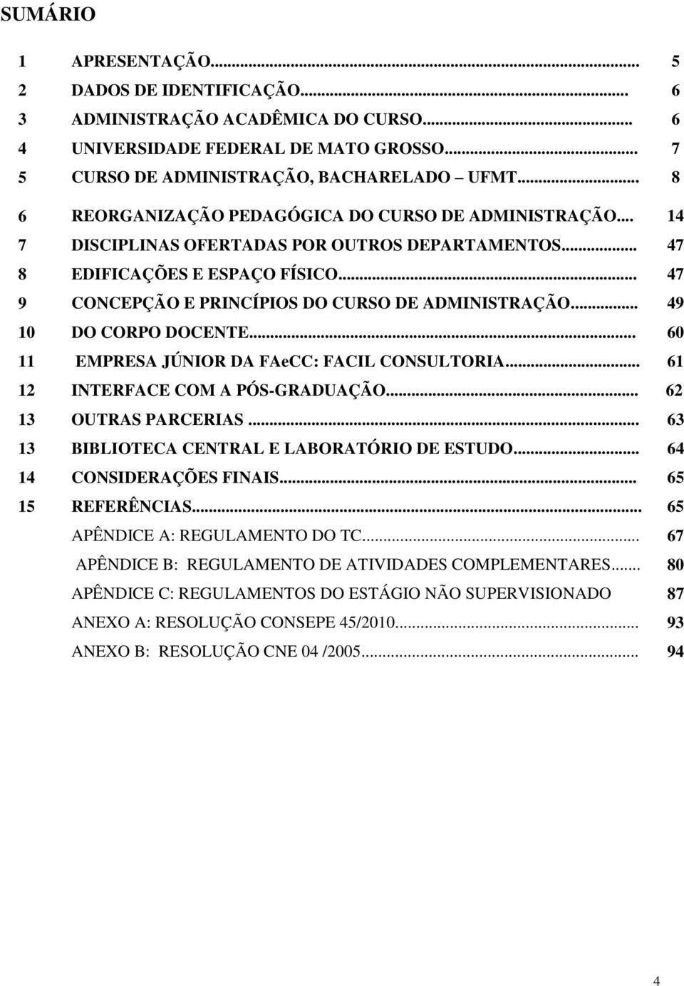 .. 47 9 CONCEPÇÃO E PRINCÍPIOS DO CURSO DE ADMINISTRAÇÃO... 49 10 DO CORPO DOCENTE... 60 11 EMPRESA JÚNIOR DA FAeCC: FACIL CONSULTORIA... 61 12 INTERFACE COM A PÓS-GRADUAÇÃO... 62 13 OUTRAS PARCERIAS.