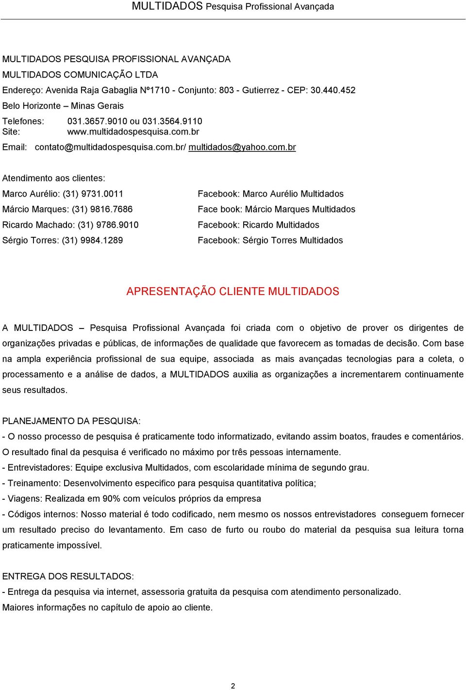 0011 Márcio Marques: (31) 9816.7686 Ricardo Machado: (31) 9786.9010 Sérgio Torres: (31) 9984.