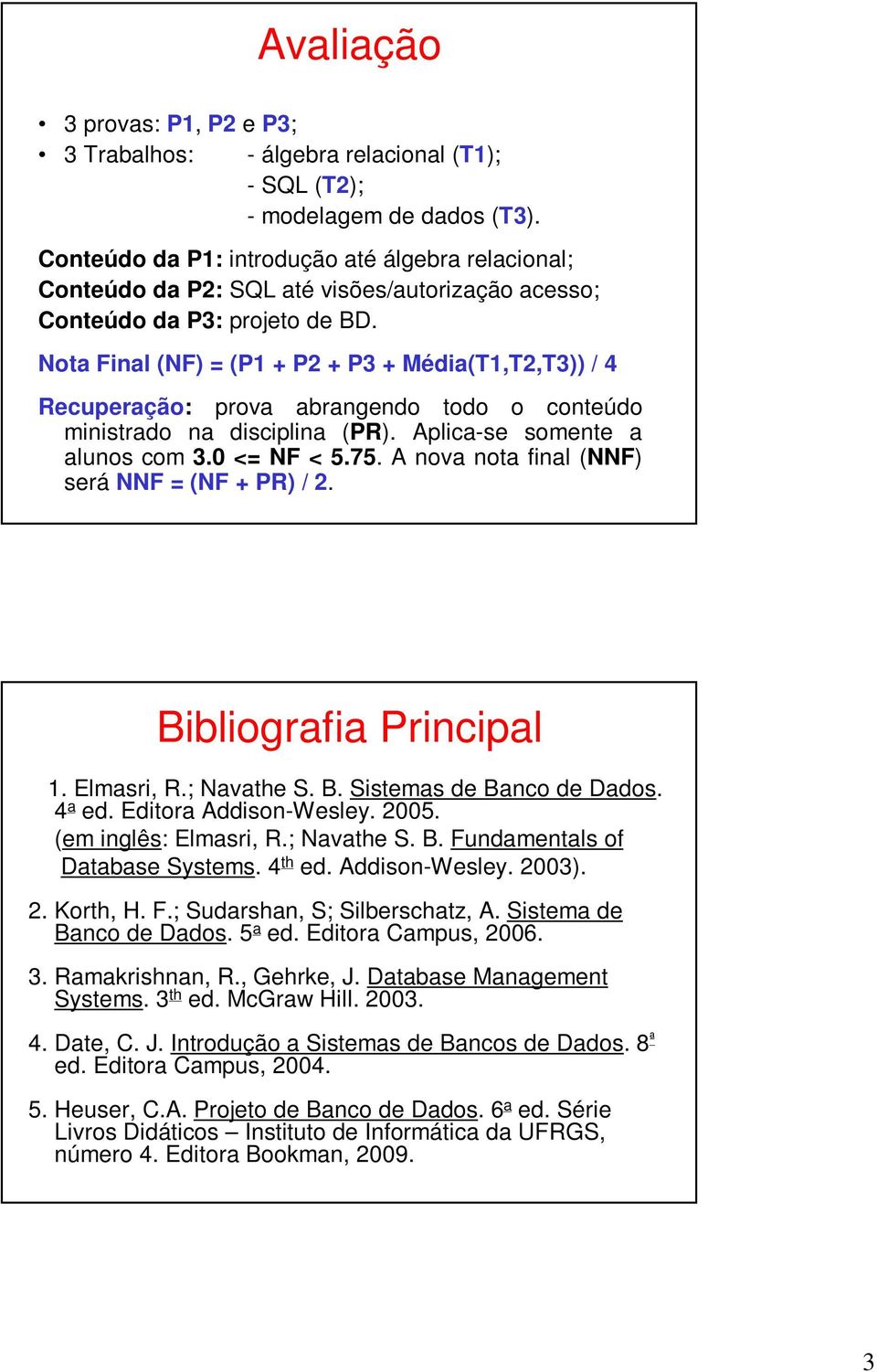 Nota Final (NF) = (P1 + P2 + P3 + Média(T1,T2,T3)) / 4 Recuperação: prova abrangendo todo o conteúdo ministrado na disciplina (PR). Aplica-se somente a alunos com 3.0 <= NF < 5.75.