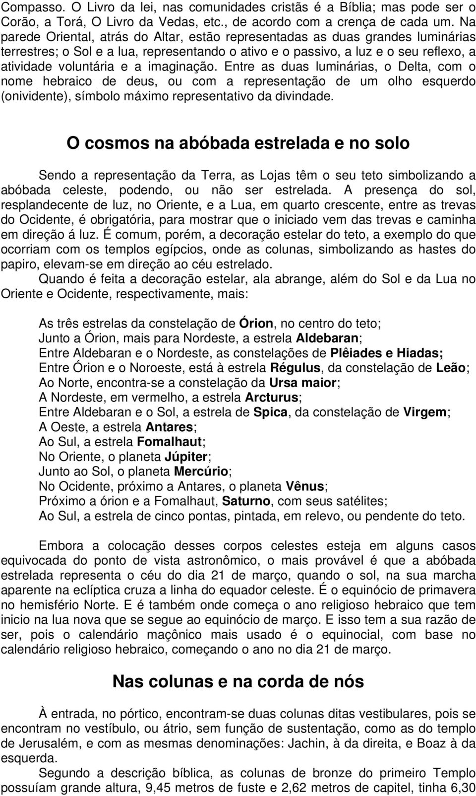 imaginação. Entre as duas luminárias, o Delta, com o nome hebraico de deus, ou com a representação de um olho esquerdo (onividente), símbolo máximo representativo da divindade.