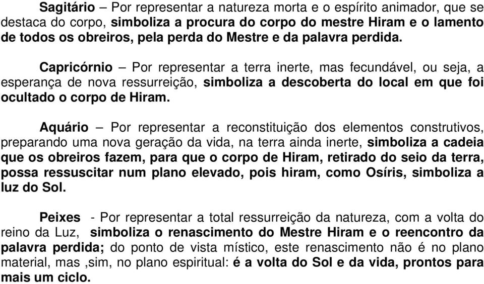 Aquário Por representar a reconstituição dos elementos construtivos, preparando uma nova geração da vida, na terra ainda inerte, simboliza a cadeia que os obreiros fazem, para que o corpo de Hiram,