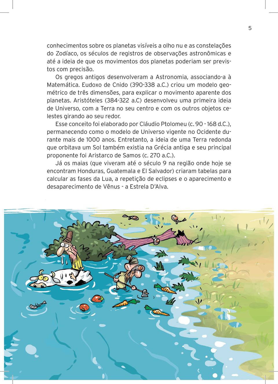 Aristóteles (384-322 a.c) desenvolveu uma primeira ideia de Universo, com a Terra no seu centro e com os outros objetos celestes girando ao seu redor.