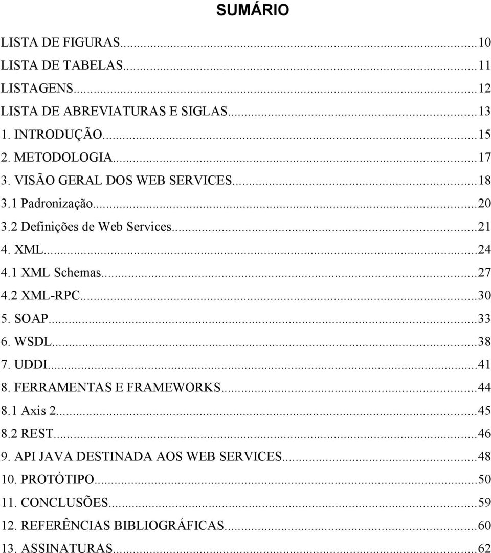 1 XML Schemas...27 4.2 XML-RPC...30 5. SOAP...33 6. WSDL...38 7. UDDI...41 8. FERRAMENTAS E FRAMEWORKS...44 8.1 Axis 2...45 8.