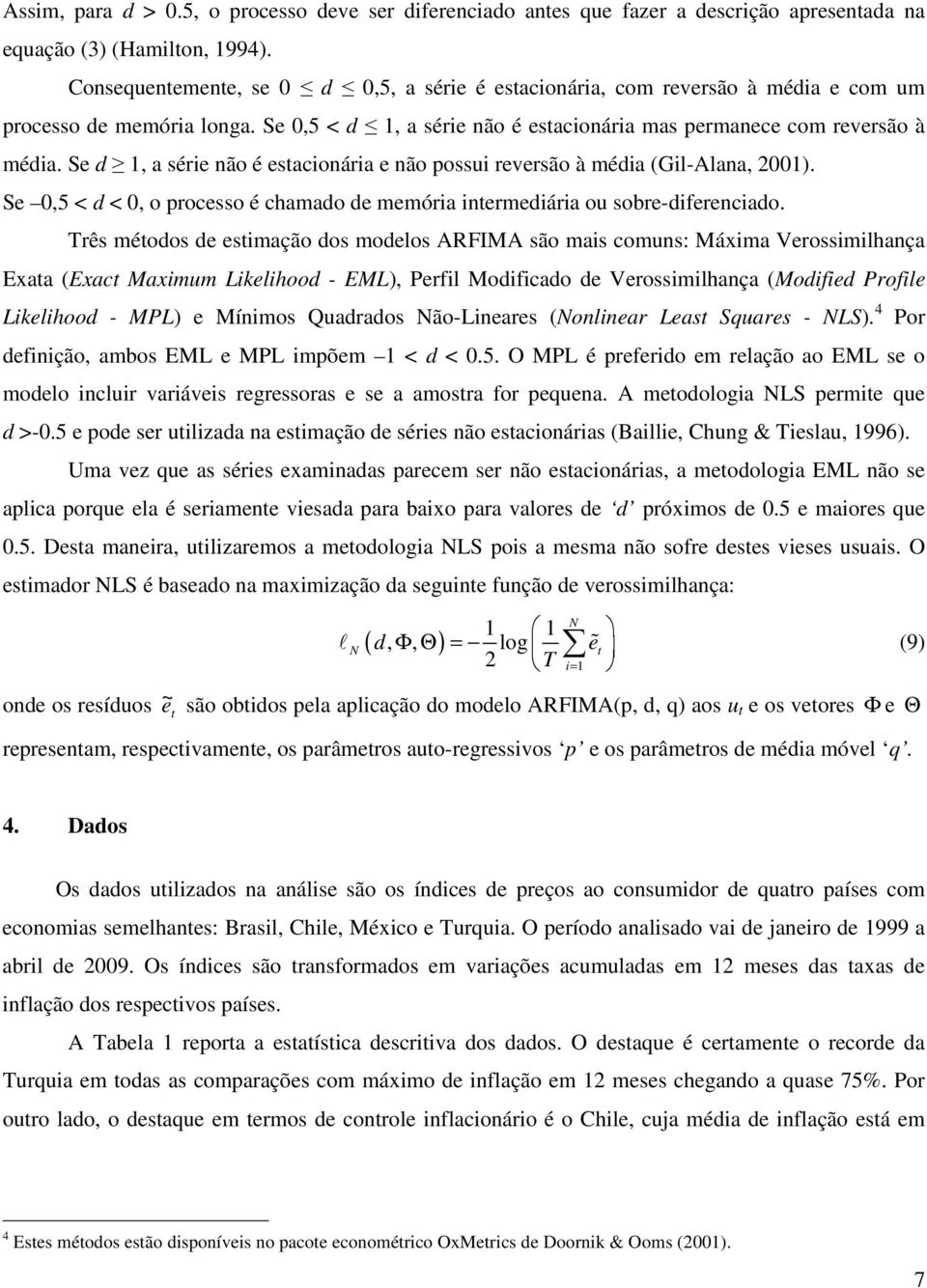 Se d 1, a série não é estacionária e não possui reversão à média (Gil-Alana, 2001). Se 0,5 < d < 0, o processo é chamado de memória intermediária ou sobre-diferenciado.