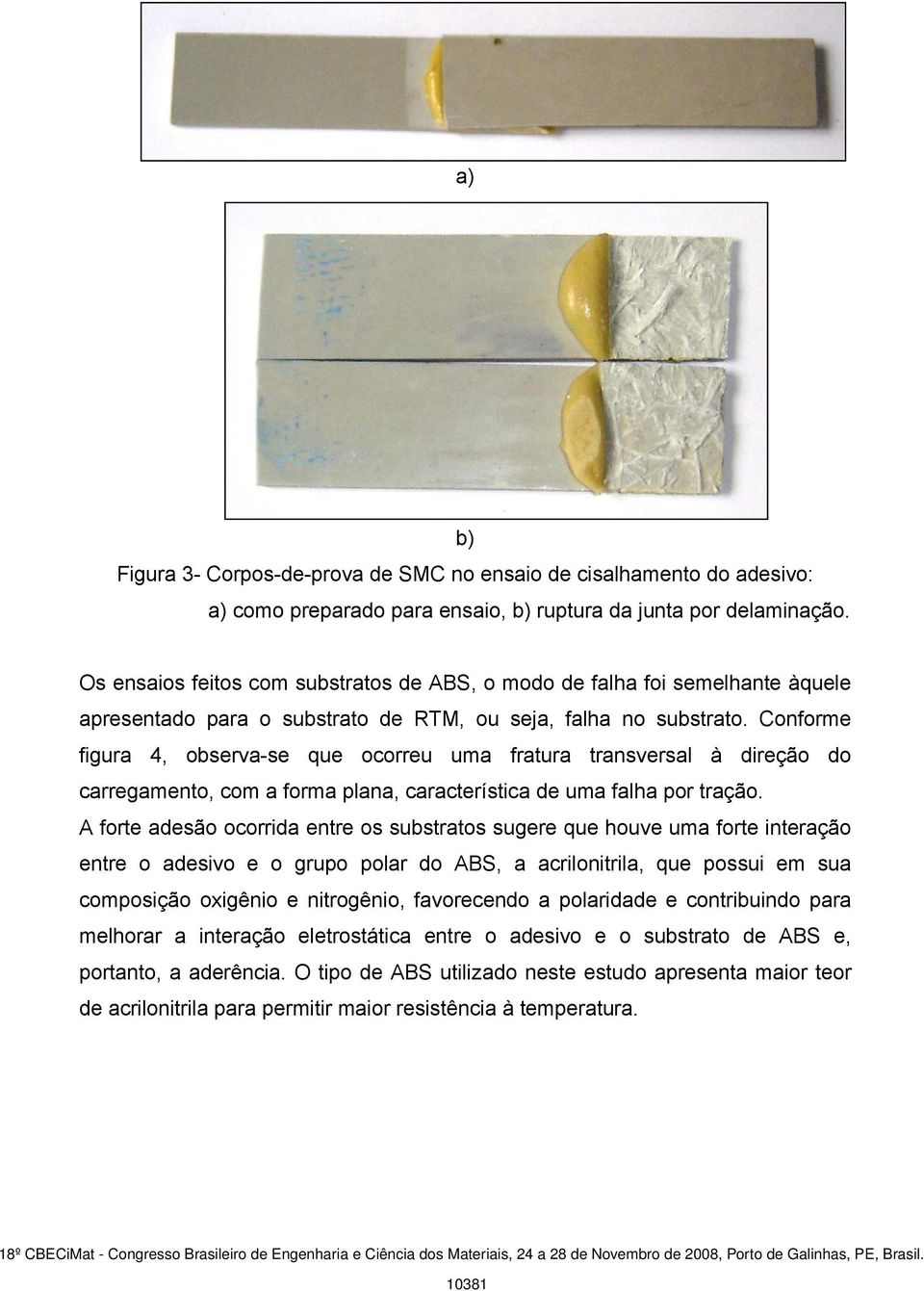 Conforme figura 4, observa-se que ocorreu uma fratura transversal à direção do carregamento, com a forma plana, característica de uma falha por tração.