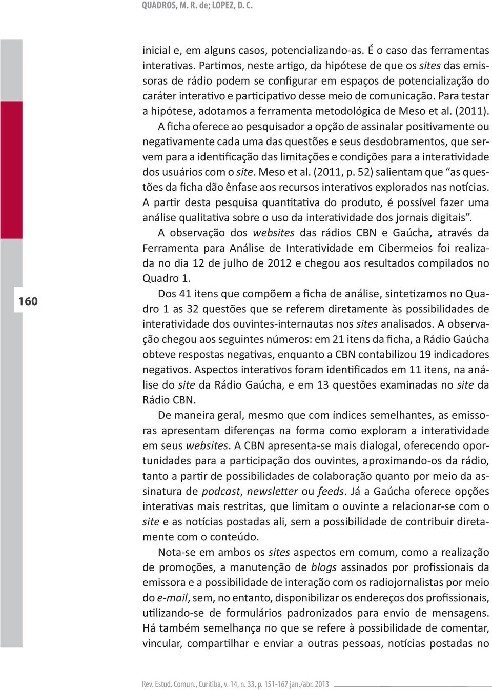 - sites - lise do site da Rádio Gaúcha, e em 13 questões examinadas no site da Rádio CBN.