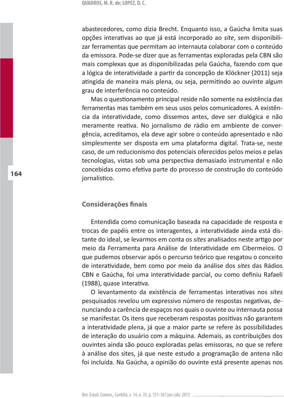 Trata-se, neste caso, de um reducionismo dos potenciais oferecidos pelos meios e pelas Considerações finais tante do ideal, se levarmos em conta os sites sites das