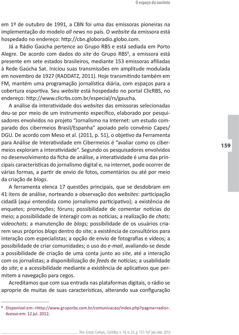 Iniciou suas transmissões em amplitude modulada website está hospedado no portal ClicRBS, no endereço:. websites das emissoras selecionadas - - DGU.