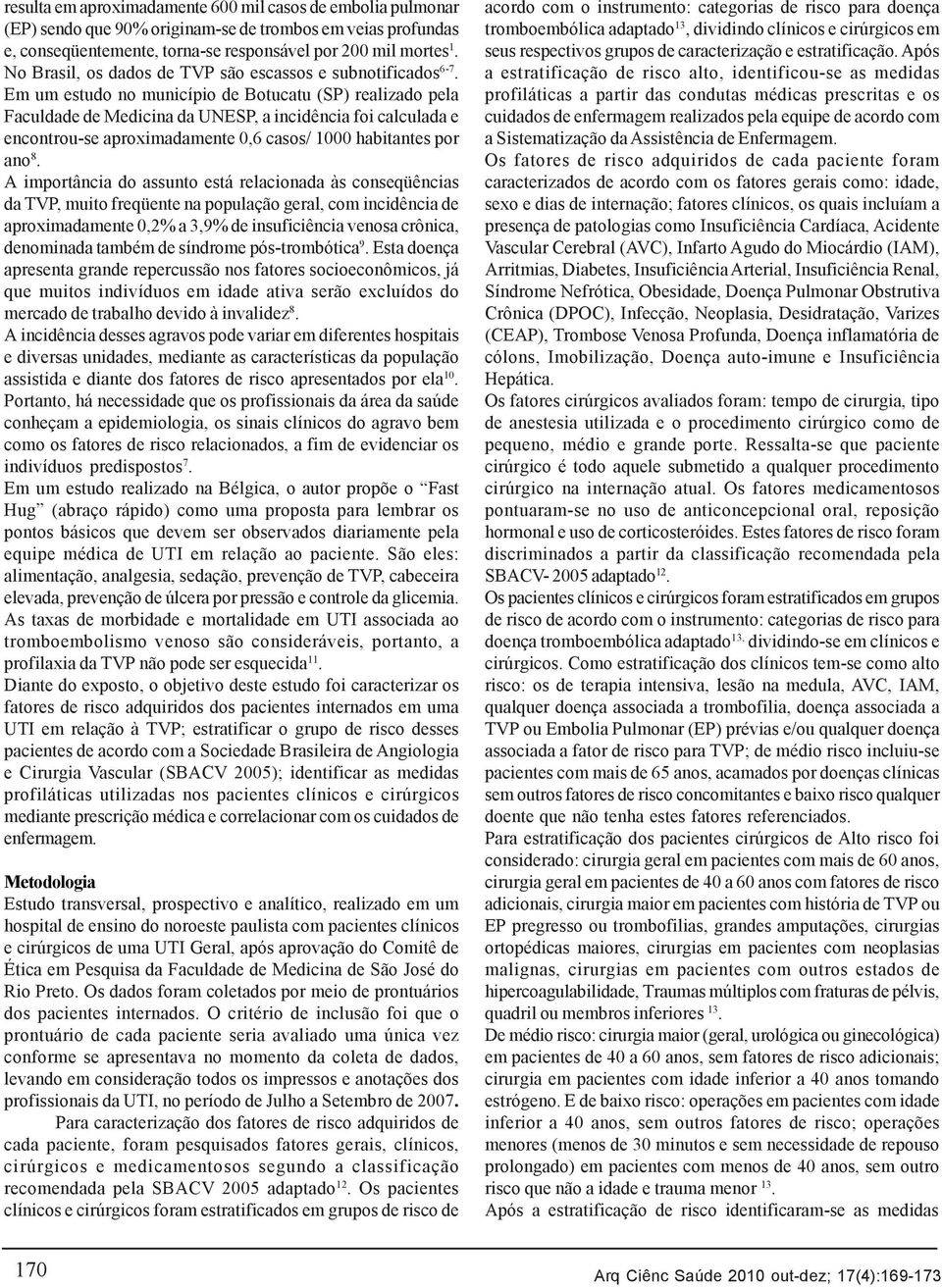 Em um estudo no município de Botucatu (SP) realizado pela Faculdade de Medicina da UNESP, a incidência foi calculada e encontrou-se aproximadamente 0,6 casos/ 1000 habitantes por ano 8.