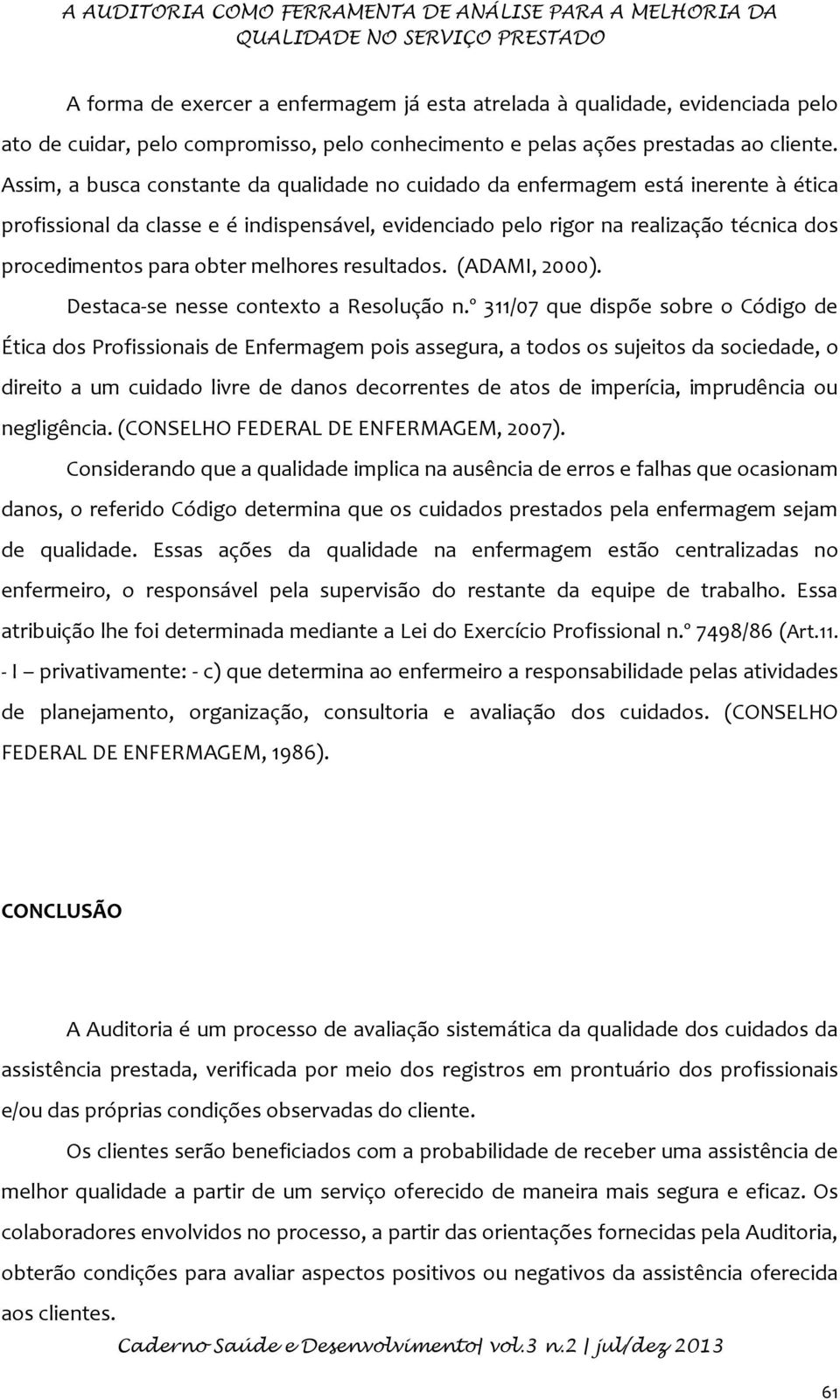 Assim, a busca constante da qualidade no cuidado da enfermagem está inerente à ética profissional da classe e é indispensável, evidenciado pelo rigor na realização técnica dos procedimentos para