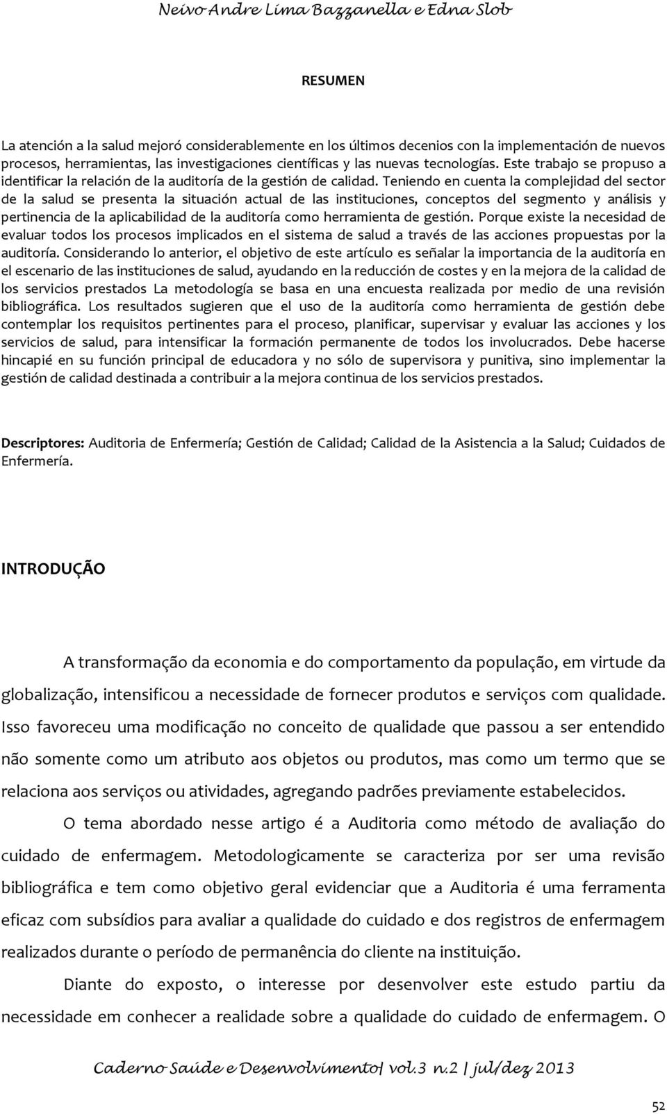 Teniendo en cuenta la complejidad del sector de la salud se presenta la situación actual de las instituciones, conceptos del segmento y análisis y pertinencia de la aplicabilidad de la auditoría como