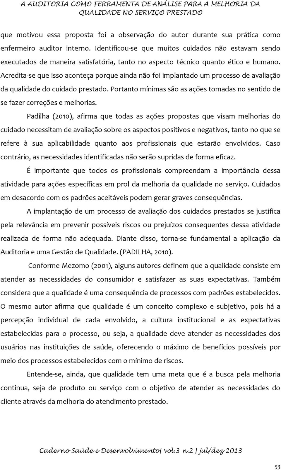 Acredita-se que isso aconteça porque ainda não foi implantado um processo de avaliação da qualidade do cuidado prestado.