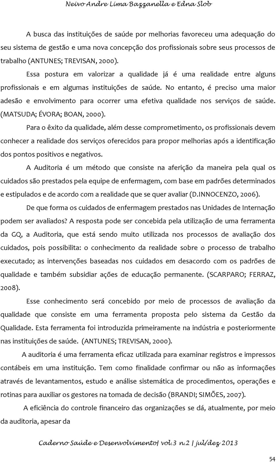 No entanto, é preciso uma maior adesão e envolvimento para ocorrer uma efetiva qualidade nos serviços de saúde. (MATSUDA; ÉVORA; BOAN, 2000).