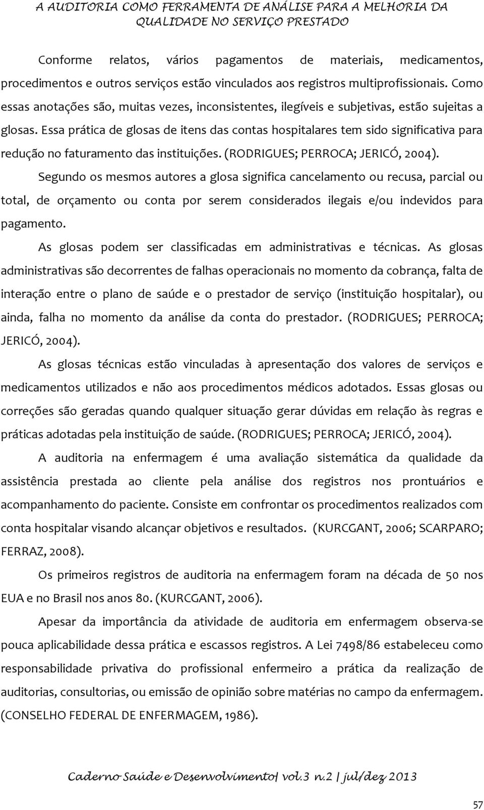 Essa prática de glosas de itens das contas hospitalares tem sido significativa para redução no faturamento das instituições. (RODRIGUES; PERROCA; JERICÓ, 2004).