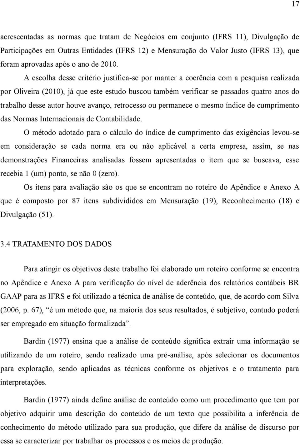 A escolha desse critério justifica-se por manter a coerência com a pesquisa realizada por Oliveira (2010), já que este estudo buscou também verificar se passados quatro anos do trabalho desse autor