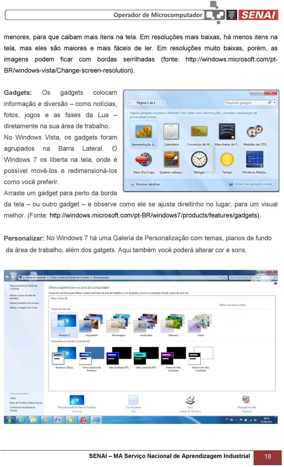 Gadgets: Os gadgets colocam informação e diversão como notícias, fotos, jogos e as fases da Lua diretamente na sua área de trabalho. No Windows Vista, os gadgets foram agrupados na Barra Lateral.