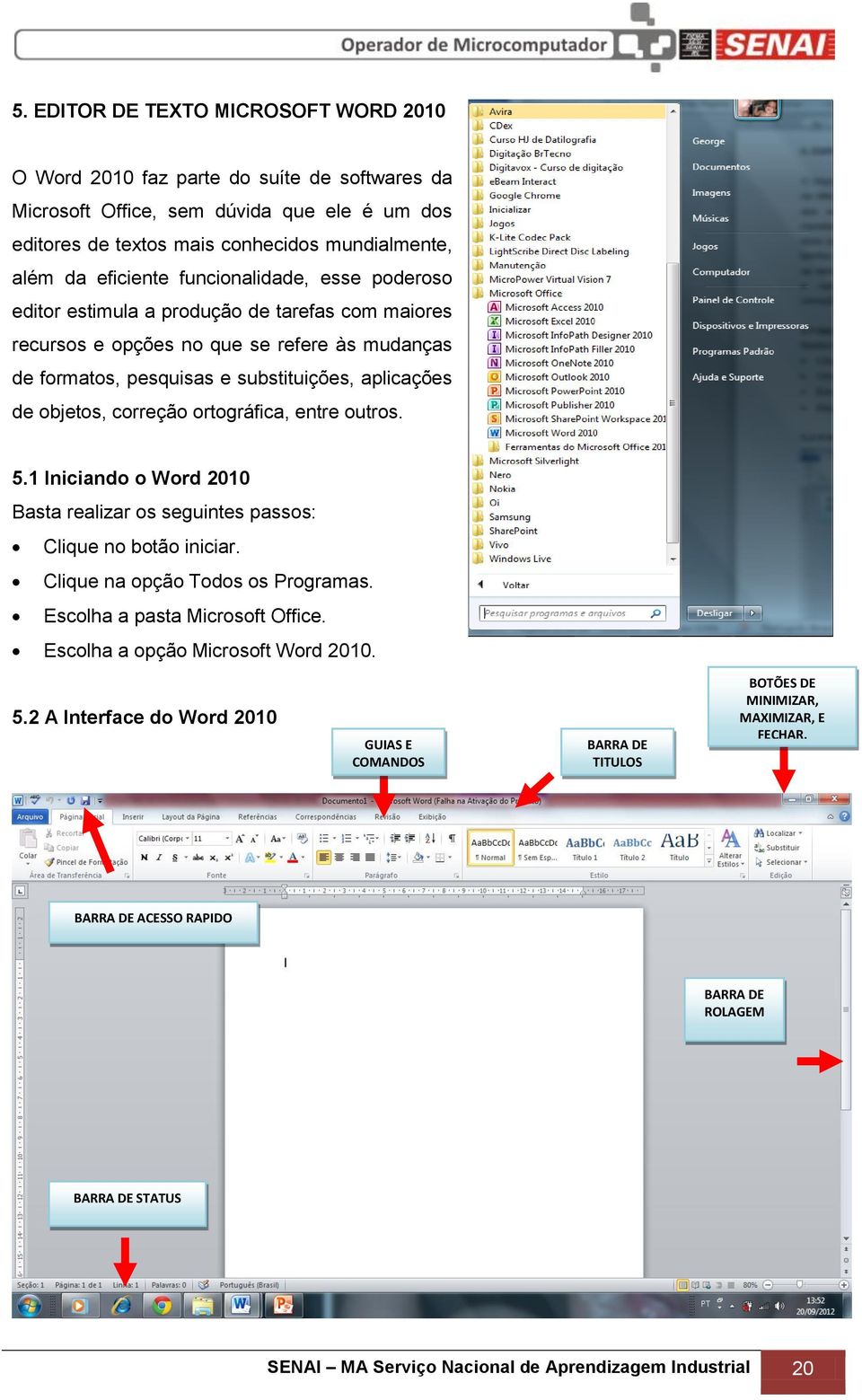 ortográfica, entre outros. 5.1 Iniciando o Word 2010 Basta realizar os seguintes passos: Clique no botão iniciar. Clique na opção Todos os Programas. Escolha a pasta Microsoft Office.