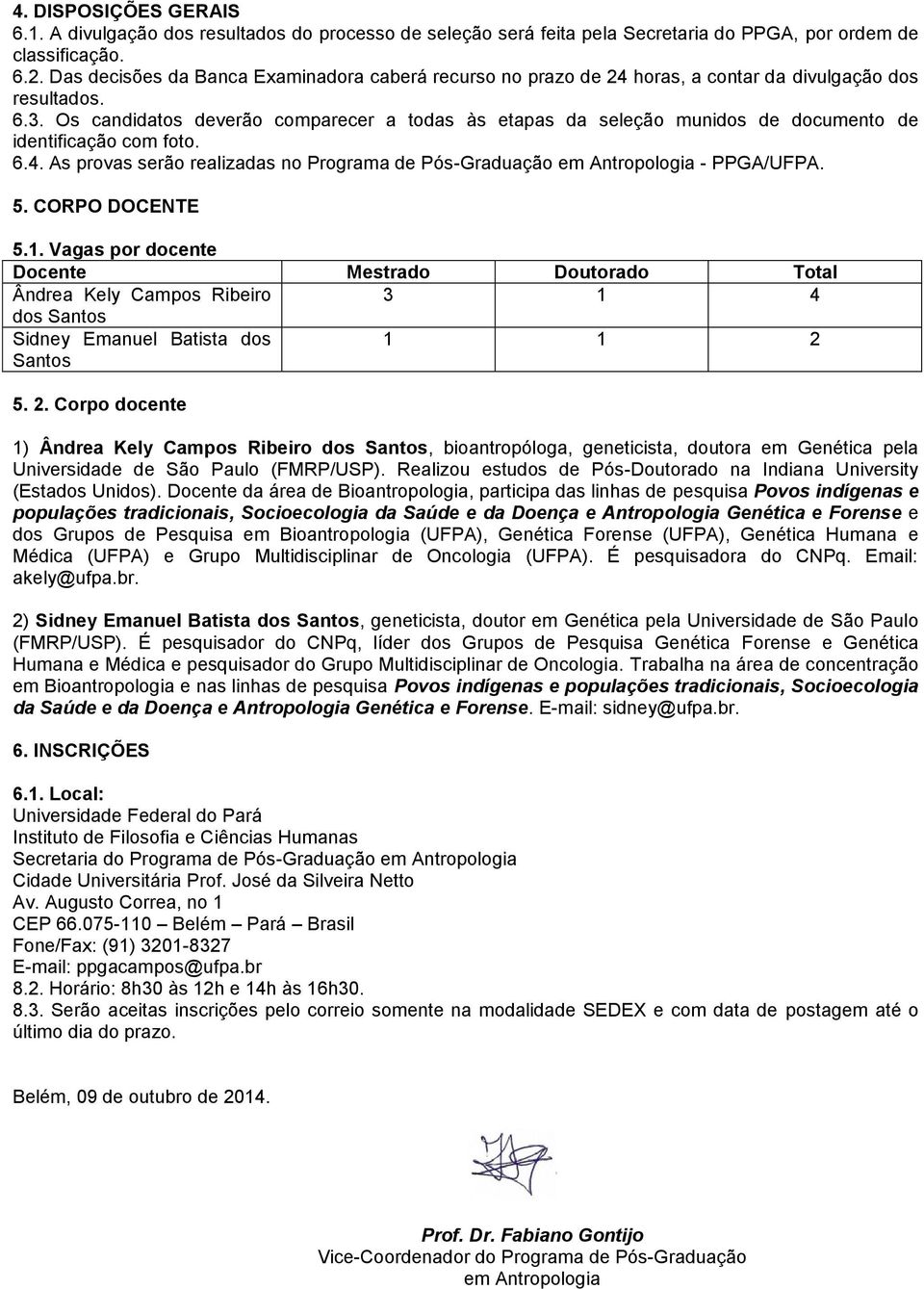 Os candidatos deverão comparecer a todas às etapas da seleção munidos de documento de identificação com foto. 6.4. As provas serão realizadas no Programa de Pós-Graduação em Antropologia - PPGA/UFPA.