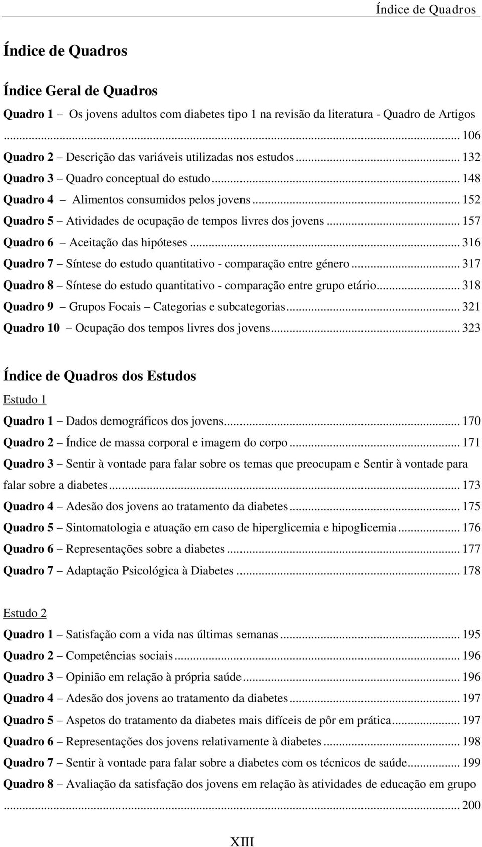 .. 152 Quadro 5 Atividades de ocupação de tempos livres dos jovens... 157 Quadro 6 Aceitação das hipóteses... 316 Quadro 7 Síntese do estudo quantitativo - comparação entre género.